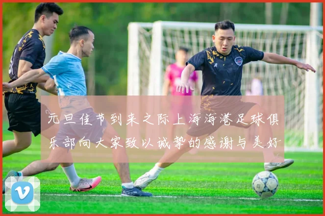 元旦佳节到来之际上海海港足球俱乐部向大家致以诚挚的感谢与美好祝福