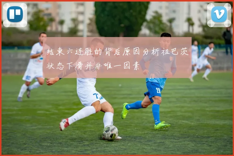 结束六连胜的背后原因分析祖巴茨状态下滑并非唯一因素