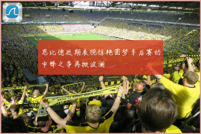 恩比德近期表现惊艳圆梦季后赛的中锋之争再掀波澜