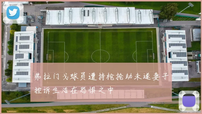 弗拉门戈球员遭持枪抢劫未遂妻子控诉生活在恐惧之中