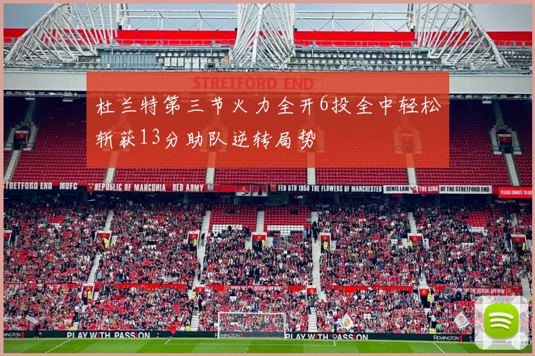 杜兰特第三节火力全开6投全中轻松斩获13分助队逆转局势