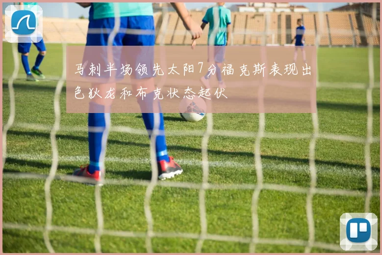 马刺半场领先太阳7分福克斯表现出色狄龙和布克状态起伏