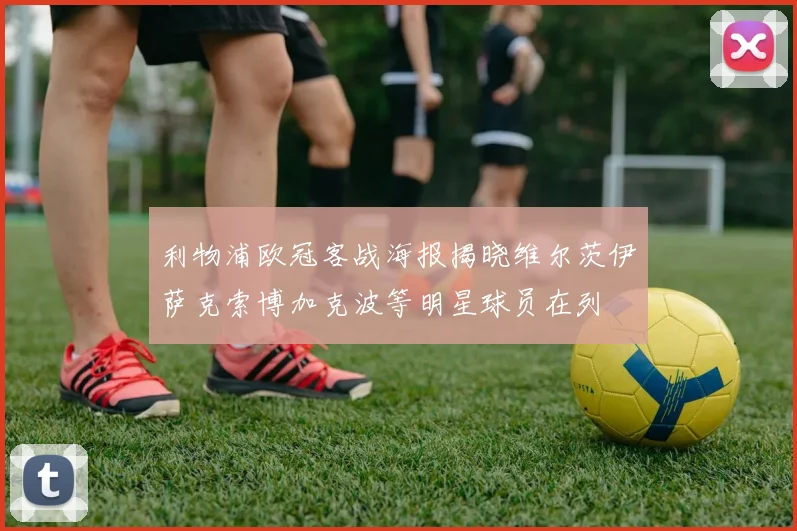 利物浦欧冠客战海报揭晓维尔茨伊萨克索博加克波等明星球员在列