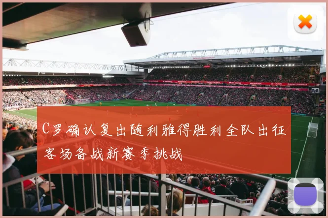 C罗确认复出随利雅得胜利全队出征客场备战新赛季挑战