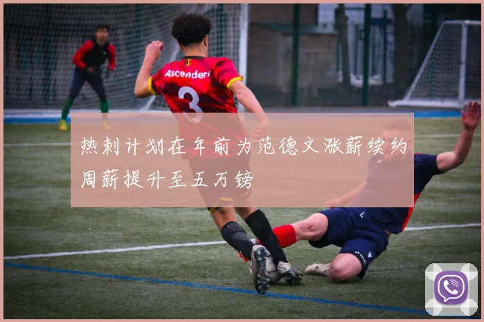 热刺计划在年前为范德文涨薪续约周薪提升至五万镑