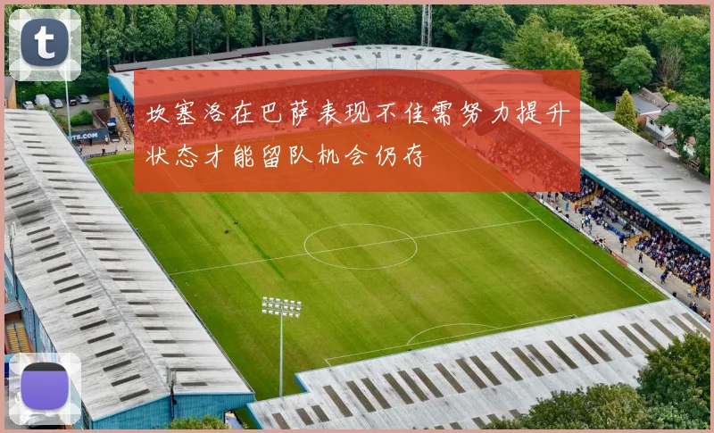 坎塞洛在巴萨表现不佳需努力提升状态才能留队机会仍存