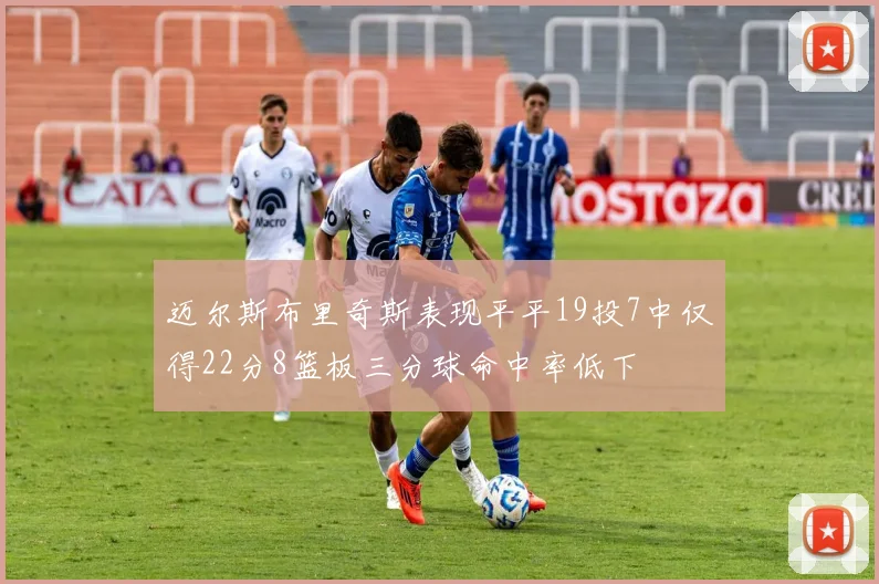 迈尔斯布里奇斯表现平平19投7中仅得22分8篮板三分球命中率低下