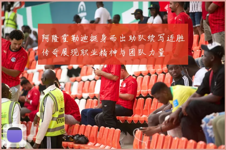 阿隆霍勒迪挺身而出助队续写连胜传奇展现职业精神与团队力量