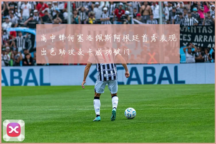 高中锋何塞洛佩斯阿根廷首秀表现出色助攻麦卡成功破门