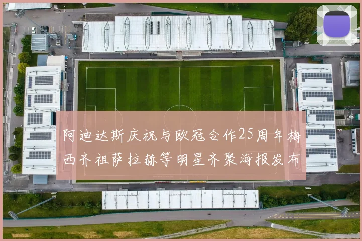 阿迪达斯庆祝与欧冠合作25周年梅西齐祖萨拉赫等明星齐聚海报发布